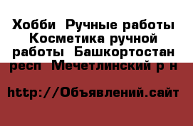 Хобби. Ручные работы Косметика ручной работы. Башкортостан респ.,Мечетлинский р-н